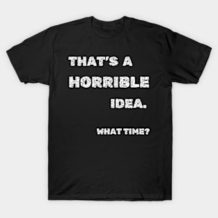 That's A Horrible Idea What Time Funny Joke T-Shirt